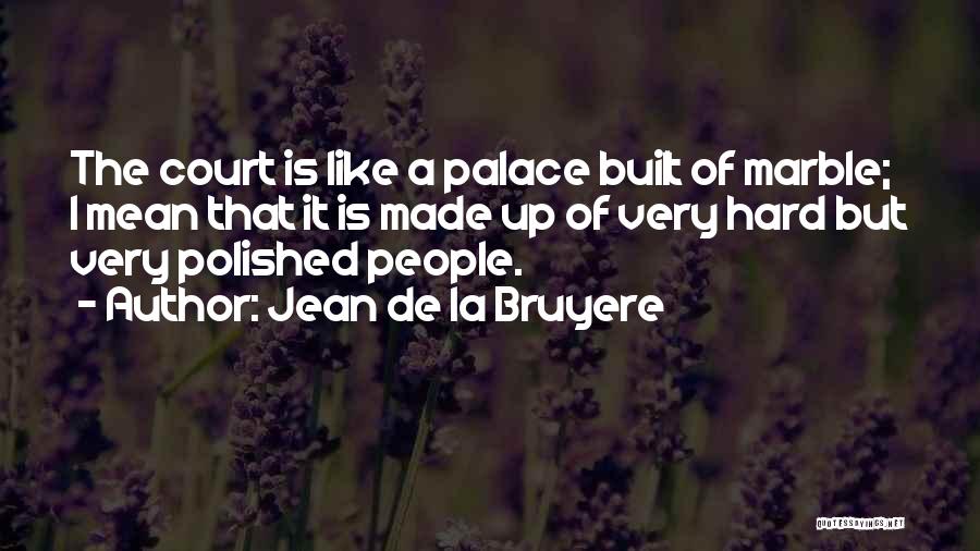 Jean De La Bruyere Quotes: The Court Is Like A Palace Built Of Marble; I Mean That It Is Made Up Of Very Hard But