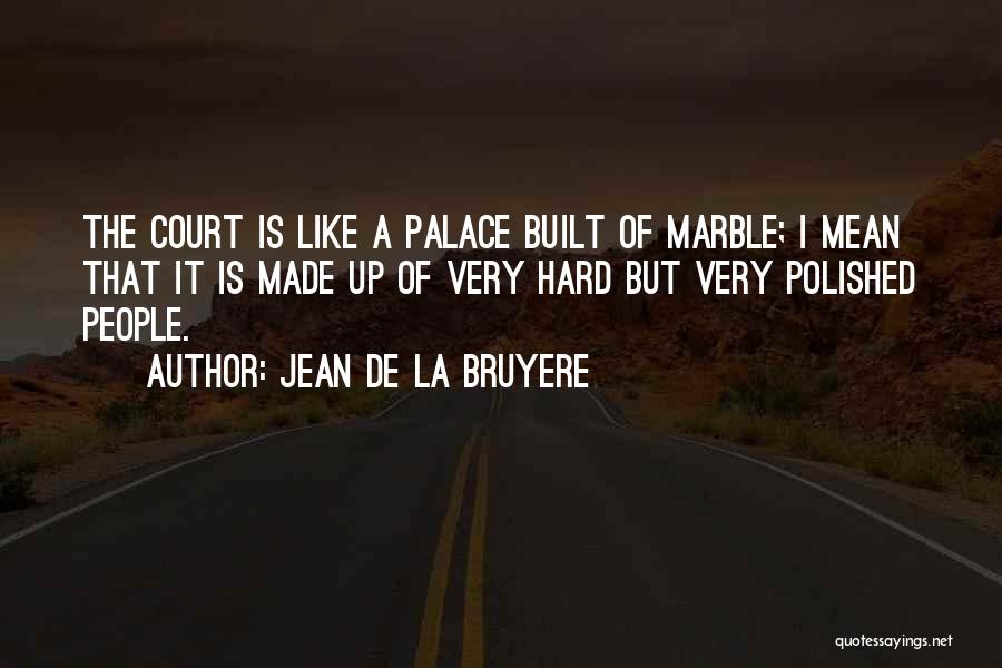 Jean De La Bruyere Quotes: The Court Is Like A Palace Built Of Marble; I Mean That It Is Made Up Of Very Hard But