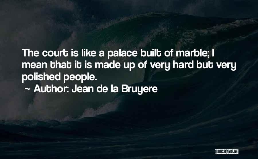 Jean De La Bruyere Quotes: The Court Is Like A Palace Built Of Marble; I Mean That It Is Made Up Of Very Hard But