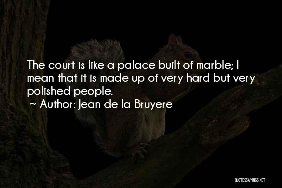 Jean De La Bruyere Quotes: The Court Is Like A Palace Built Of Marble; I Mean That It Is Made Up Of Very Hard But