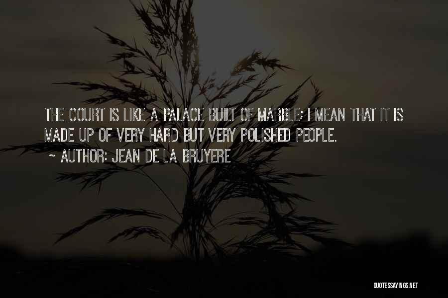 Jean De La Bruyere Quotes: The Court Is Like A Palace Built Of Marble; I Mean That It Is Made Up Of Very Hard But