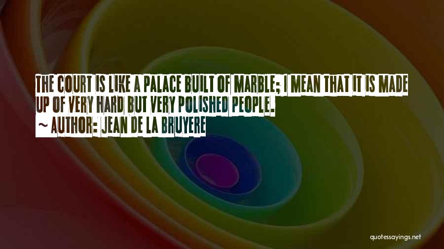 Jean De La Bruyere Quotes: The Court Is Like A Palace Built Of Marble; I Mean That It Is Made Up Of Very Hard But