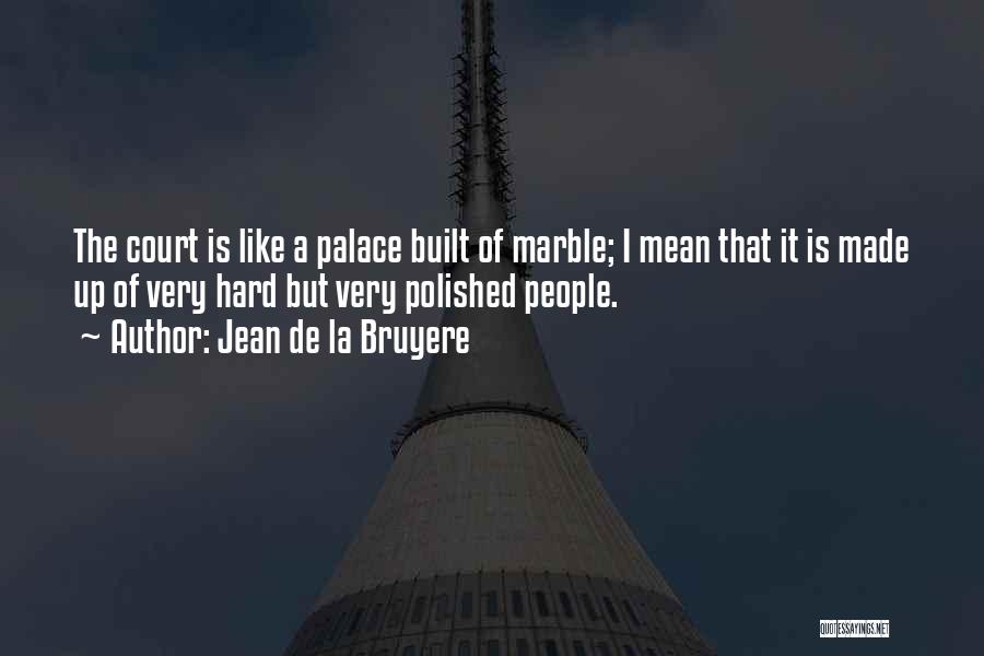 Jean De La Bruyere Quotes: The Court Is Like A Palace Built Of Marble; I Mean That It Is Made Up Of Very Hard But