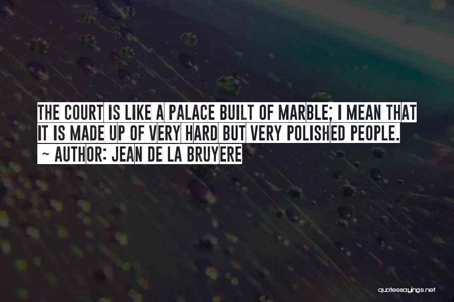 Jean De La Bruyere Quotes: The Court Is Like A Palace Built Of Marble; I Mean That It Is Made Up Of Very Hard But
