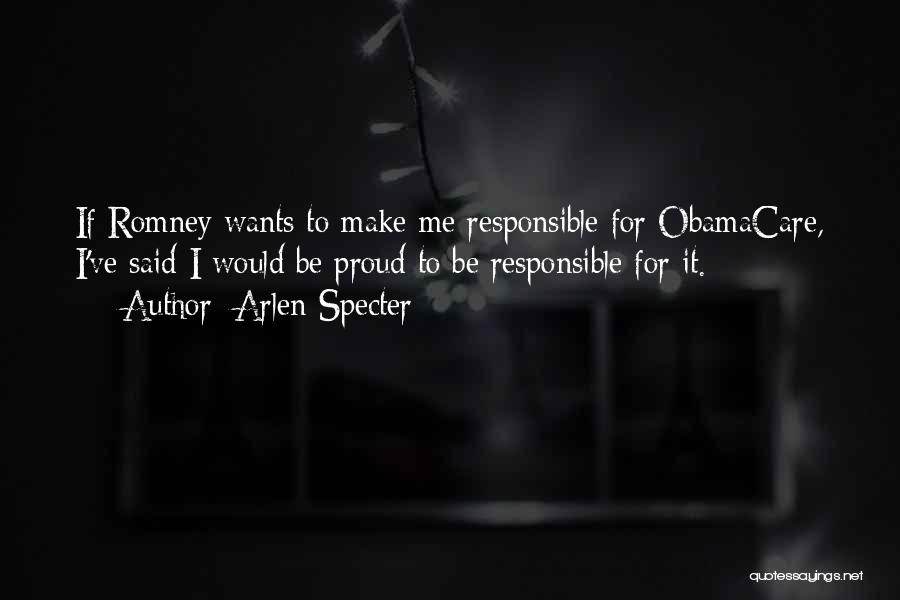 Arlen Specter Quotes: If Romney Wants To Make Me Responsible For Obamacare, I've Said I Would Be Proud To Be Responsible For It.