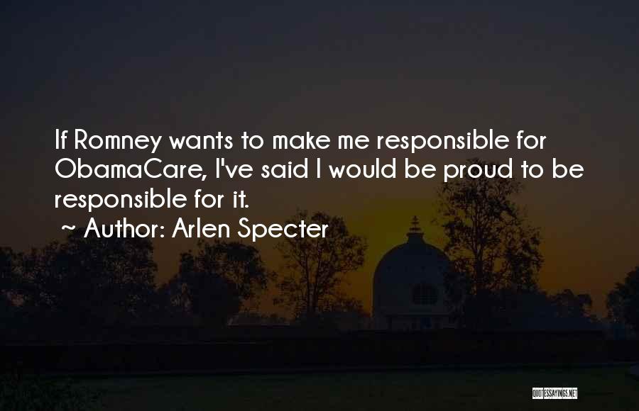 Arlen Specter Quotes: If Romney Wants To Make Me Responsible For Obamacare, I've Said I Would Be Proud To Be Responsible For It.