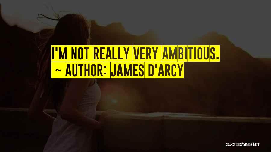 James D'arcy Quotes: I'm Not Really Very Ambitious.