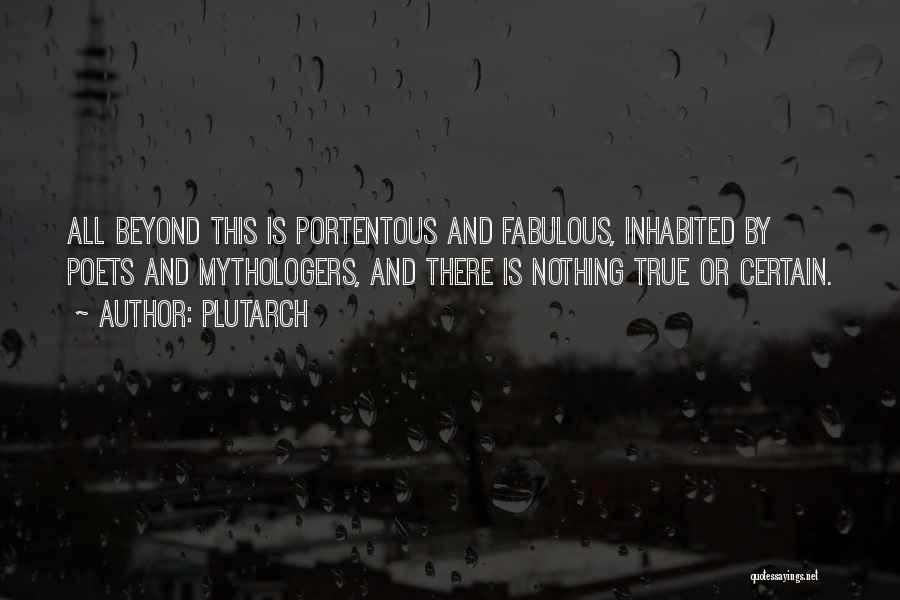 Plutarch Quotes: All Beyond This Is Portentous And Fabulous, Inhabited By Poets And Mythologers, And There Is Nothing True Or Certain.