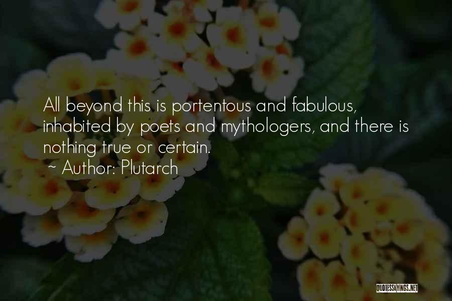 Plutarch Quotes: All Beyond This Is Portentous And Fabulous, Inhabited By Poets And Mythologers, And There Is Nothing True Or Certain.