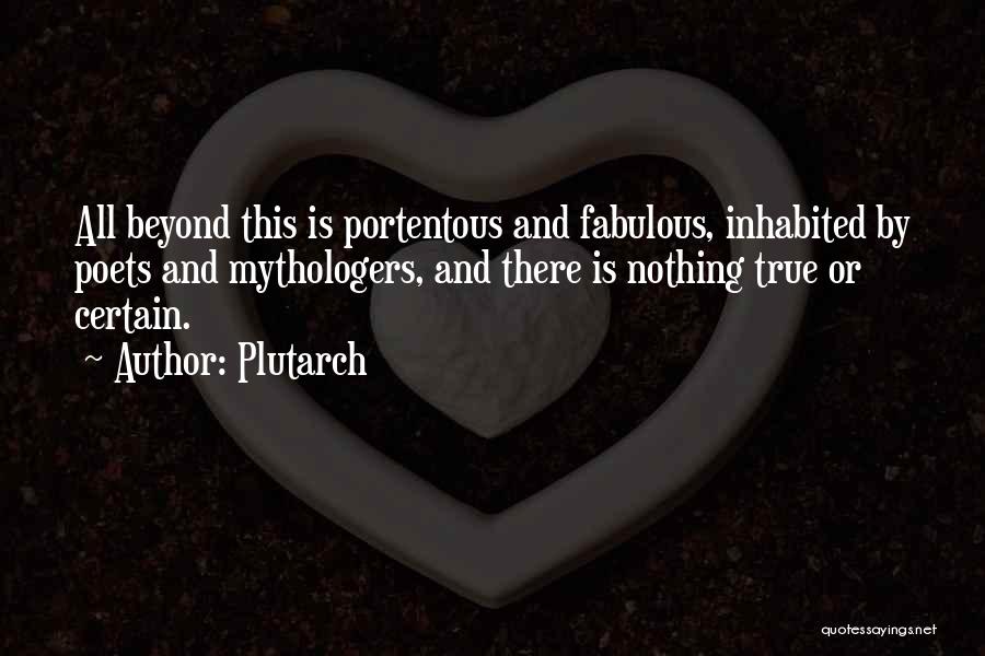 Plutarch Quotes: All Beyond This Is Portentous And Fabulous, Inhabited By Poets And Mythologers, And There Is Nothing True Or Certain.
