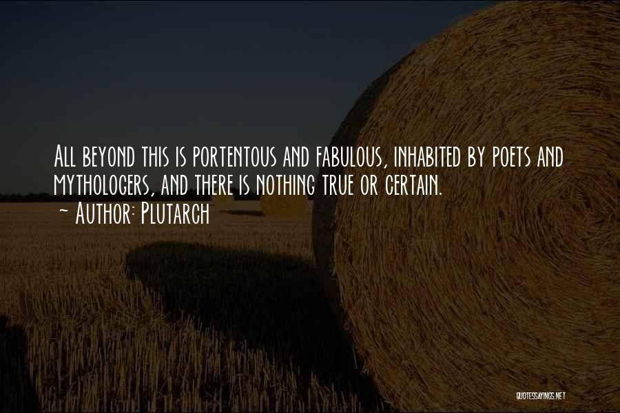 Plutarch Quotes: All Beyond This Is Portentous And Fabulous, Inhabited By Poets And Mythologers, And There Is Nothing True Or Certain.