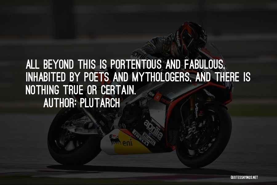 Plutarch Quotes: All Beyond This Is Portentous And Fabulous, Inhabited By Poets And Mythologers, And There Is Nothing True Or Certain.
