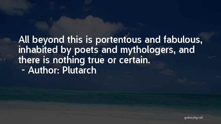 Plutarch Quotes: All Beyond This Is Portentous And Fabulous, Inhabited By Poets And Mythologers, And There Is Nothing True Or Certain.
