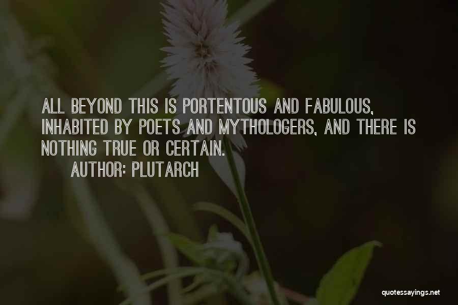 Plutarch Quotes: All Beyond This Is Portentous And Fabulous, Inhabited By Poets And Mythologers, And There Is Nothing True Or Certain.