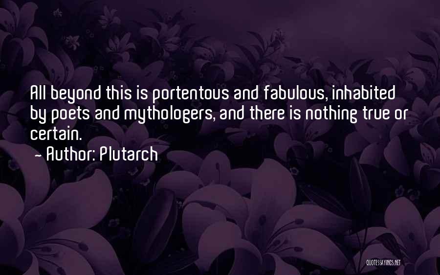 Plutarch Quotes: All Beyond This Is Portentous And Fabulous, Inhabited By Poets And Mythologers, And There Is Nothing True Or Certain.