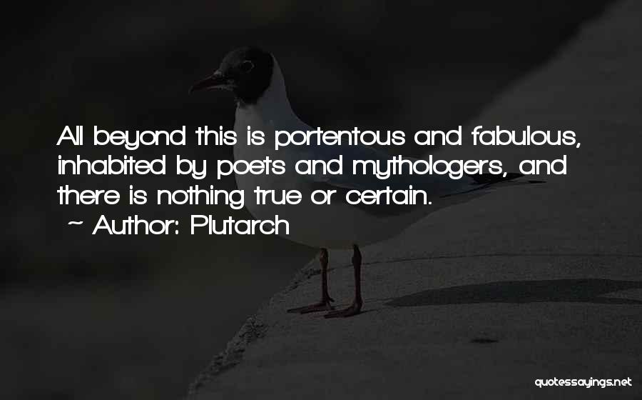 Plutarch Quotes: All Beyond This Is Portentous And Fabulous, Inhabited By Poets And Mythologers, And There Is Nothing True Or Certain.