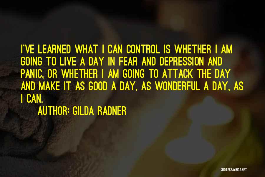 Gilda Radner Quotes: I've Learned What I Can Control Is Whether I Am Going To Live A Day In Fear And Depression And