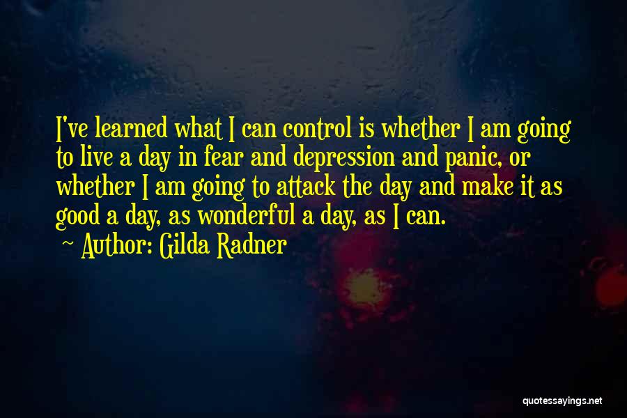 Gilda Radner Quotes: I've Learned What I Can Control Is Whether I Am Going To Live A Day In Fear And Depression And