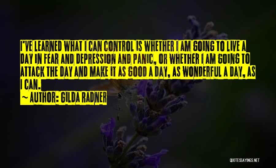 Gilda Radner Quotes: I've Learned What I Can Control Is Whether I Am Going To Live A Day In Fear And Depression And