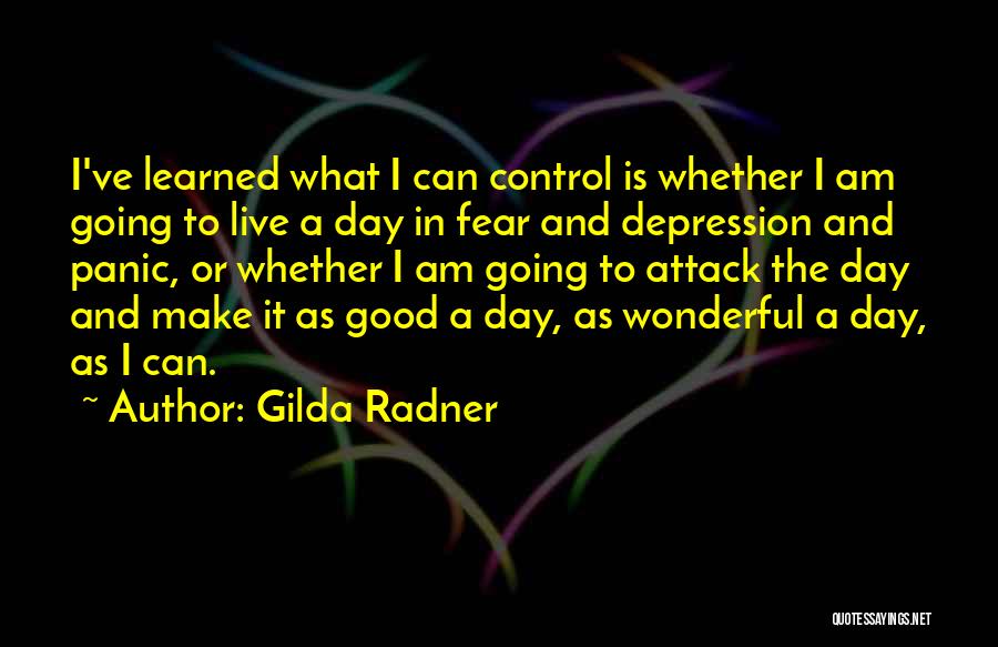 Gilda Radner Quotes: I've Learned What I Can Control Is Whether I Am Going To Live A Day In Fear And Depression And