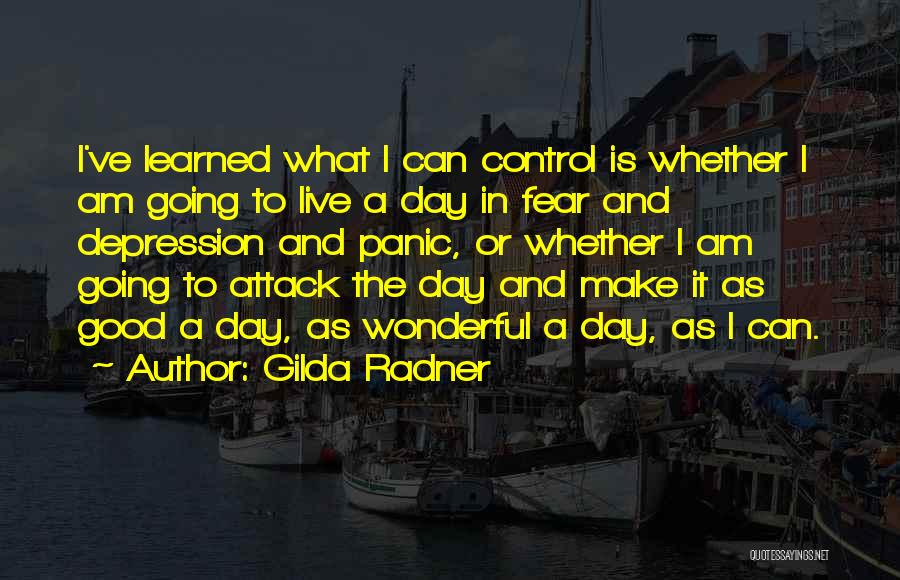 Gilda Radner Quotes: I've Learned What I Can Control Is Whether I Am Going To Live A Day In Fear And Depression And