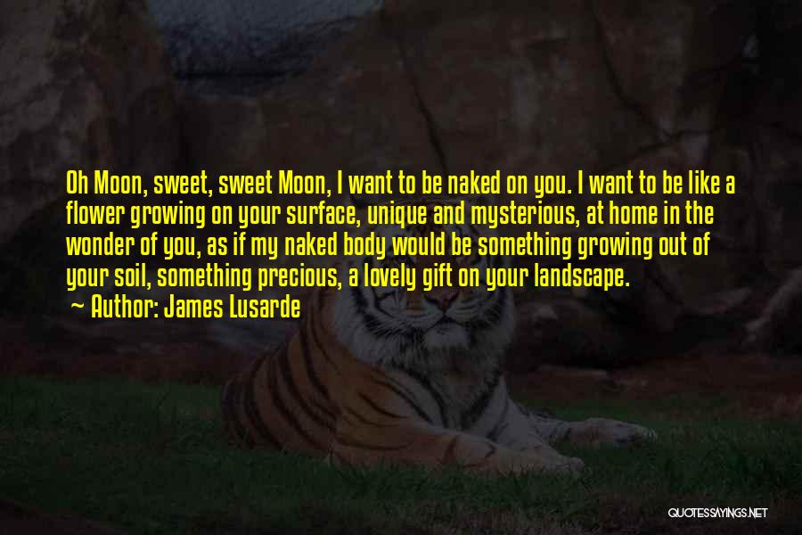 James Lusarde Quotes: Oh Moon, Sweet, Sweet Moon, I Want To Be Naked On You. I Want To Be Like A Flower Growing