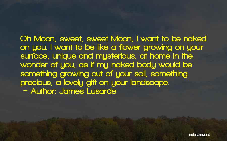 James Lusarde Quotes: Oh Moon, Sweet, Sweet Moon, I Want To Be Naked On You. I Want To Be Like A Flower Growing