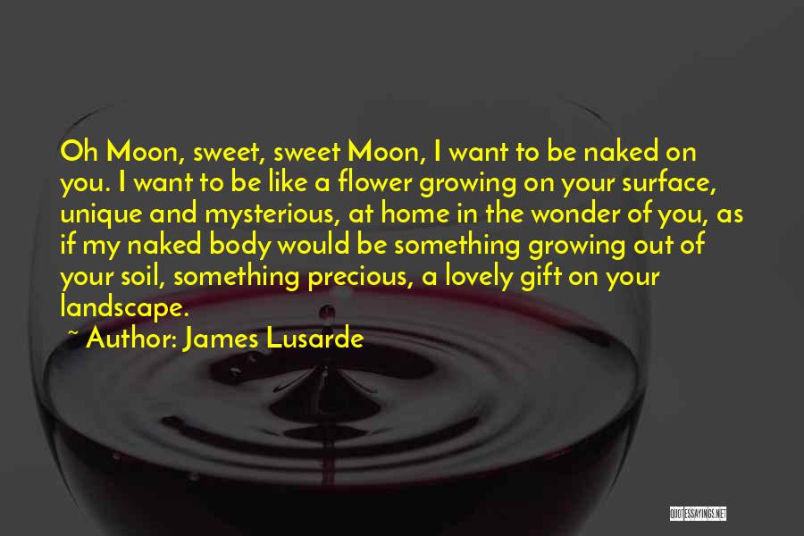 James Lusarde Quotes: Oh Moon, Sweet, Sweet Moon, I Want To Be Naked On You. I Want To Be Like A Flower Growing