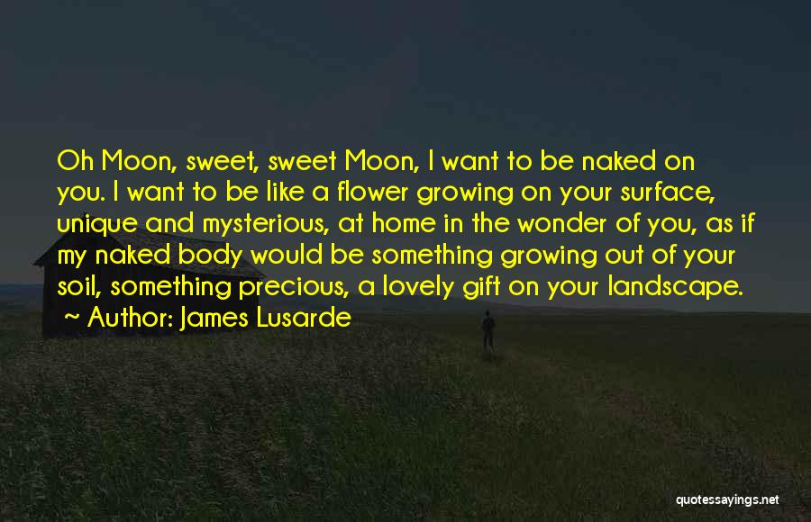 James Lusarde Quotes: Oh Moon, Sweet, Sweet Moon, I Want To Be Naked On You. I Want To Be Like A Flower Growing