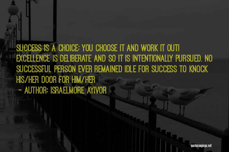 Israelmore Ayivor Quotes: Success Is A Choice; You Choose It And Work It Out! Excellence Is Deliberate And So It Is Intentionally Pursued.