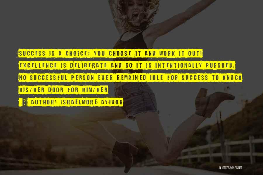 Israelmore Ayivor Quotes: Success Is A Choice; You Choose It And Work It Out! Excellence Is Deliberate And So It Is Intentionally Pursued.