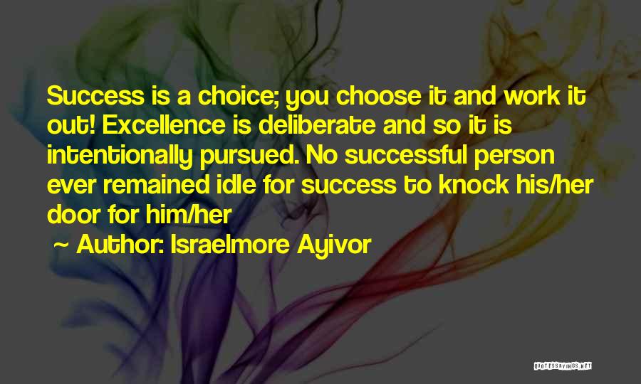 Israelmore Ayivor Quotes: Success Is A Choice; You Choose It And Work It Out! Excellence Is Deliberate And So It Is Intentionally Pursued.