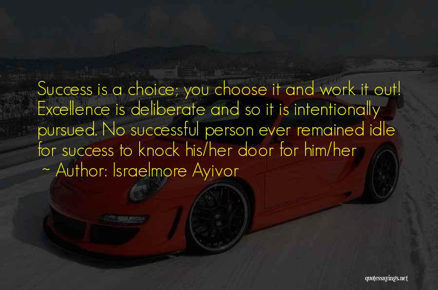 Israelmore Ayivor Quotes: Success Is A Choice; You Choose It And Work It Out! Excellence Is Deliberate And So It Is Intentionally Pursued.