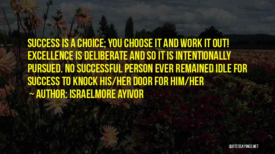 Israelmore Ayivor Quotes: Success Is A Choice; You Choose It And Work It Out! Excellence Is Deliberate And So It Is Intentionally Pursued.