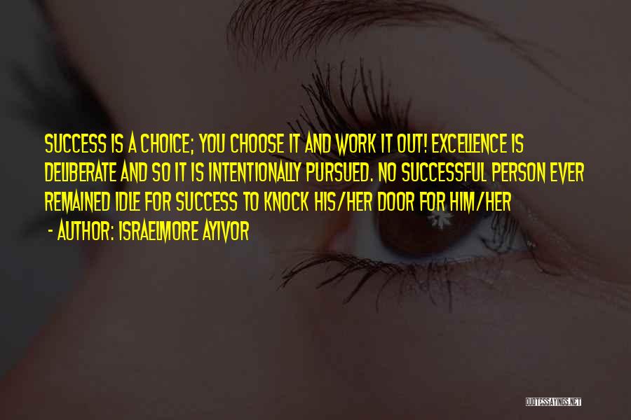 Israelmore Ayivor Quotes: Success Is A Choice; You Choose It And Work It Out! Excellence Is Deliberate And So It Is Intentionally Pursued.