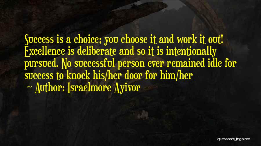 Israelmore Ayivor Quotes: Success Is A Choice; You Choose It And Work It Out! Excellence Is Deliberate And So It Is Intentionally Pursued.