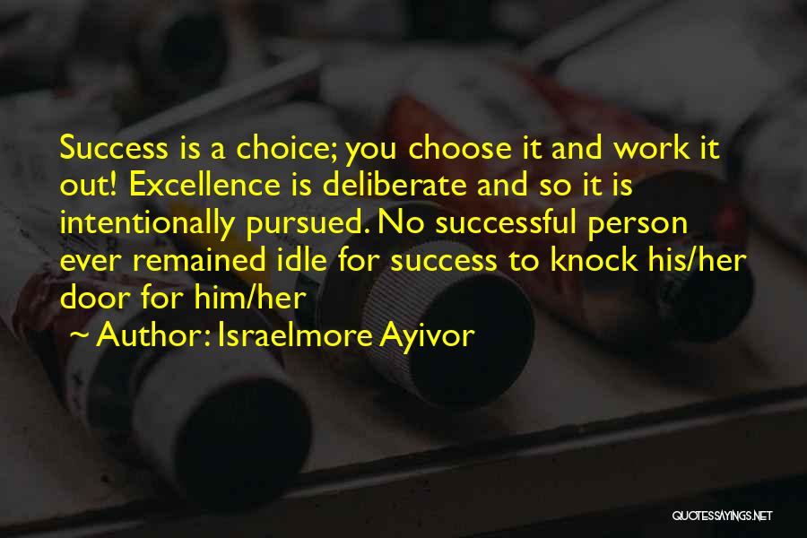 Israelmore Ayivor Quotes: Success Is A Choice; You Choose It And Work It Out! Excellence Is Deliberate And So It Is Intentionally Pursued.