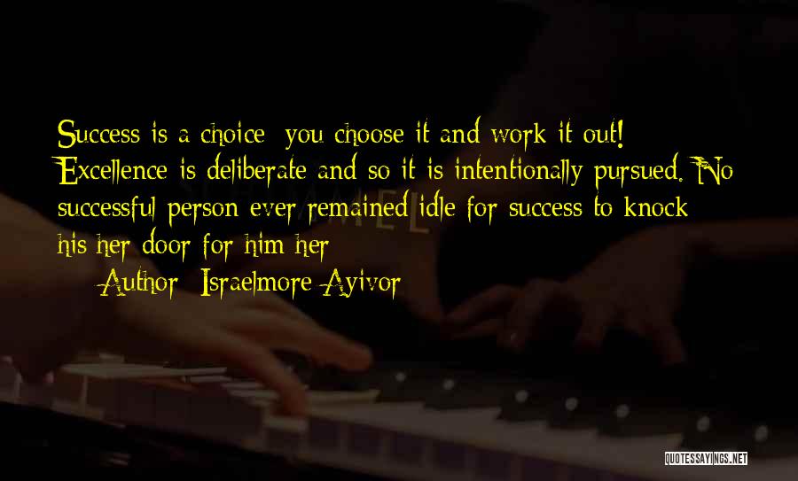 Israelmore Ayivor Quotes: Success Is A Choice; You Choose It And Work It Out! Excellence Is Deliberate And So It Is Intentionally Pursued.