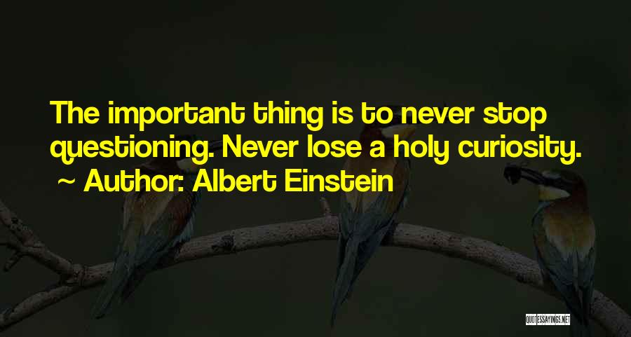 Albert Einstein Quotes: The Important Thing Is To Never Stop Questioning. Never Lose A Holy Curiosity.