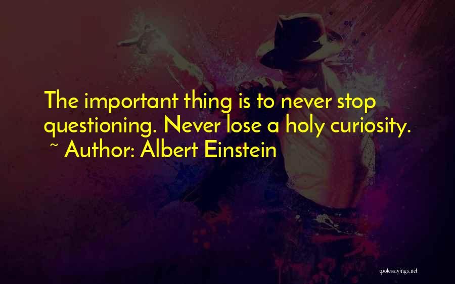 Albert Einstein Quotes: The Important Thing Is To Never Stop Questioning. Never Lose A Holy Curiosity.