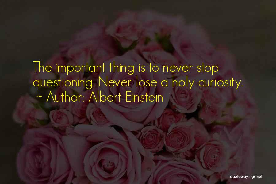 Albert Einstein Quotes: The Important Thing Is To Never Stop Questioning. Never Lose A Holy Curiosity.