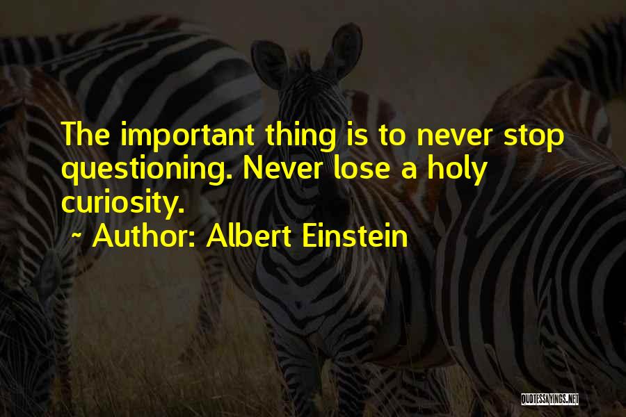 Albert Einstein Quotes: The Important Thing Is To Never Stop Questioning. Never Lose A Holy Curiosity.