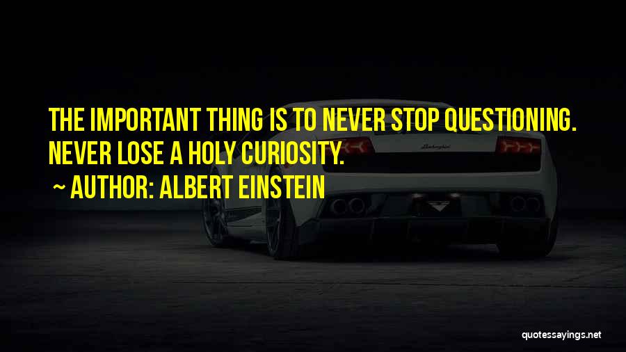 Albert Einstein Quotes: The Important Thing Is To Never Stop Questioning. Never Lose A Holy Curiosity.