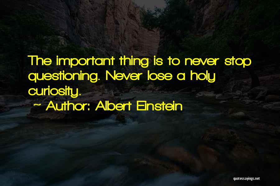 Albert Einstein Quotes: The Important Thing Is To Never Stop Questioning. Never Lose A Holy Curiosity.