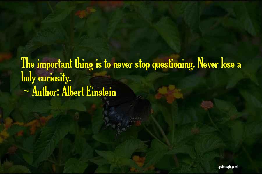 Albert Einstein Quotes: The Important Thing Is To Never Stop Questioning. Never Lose A Holy Curiosity.