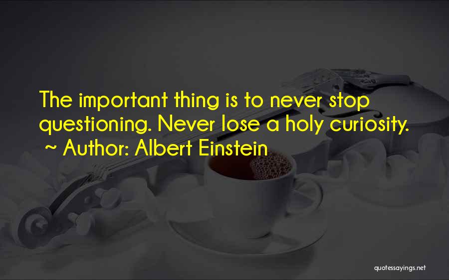 Albert Einstein Quotes: The Important Thing Is To Never Stop Questioning. Never Lose A Holy Curiosity.