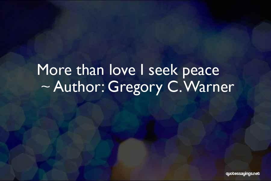 Gregory C. Warner Quotes: More Than Love I Seek Peace
