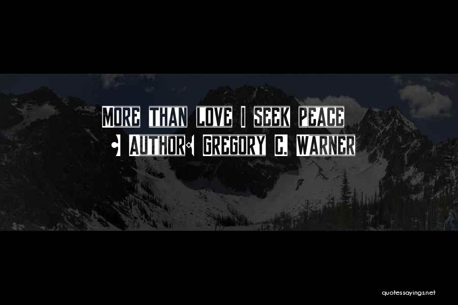 Gregory C. Warner Quotes: More Than Love I Seek Peace