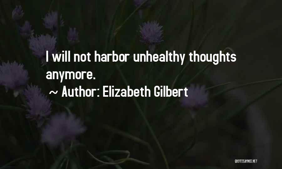 Elizabeth Gilbert Quotes: I Will Not Harbor Unhealthy Thoughts Anymore.