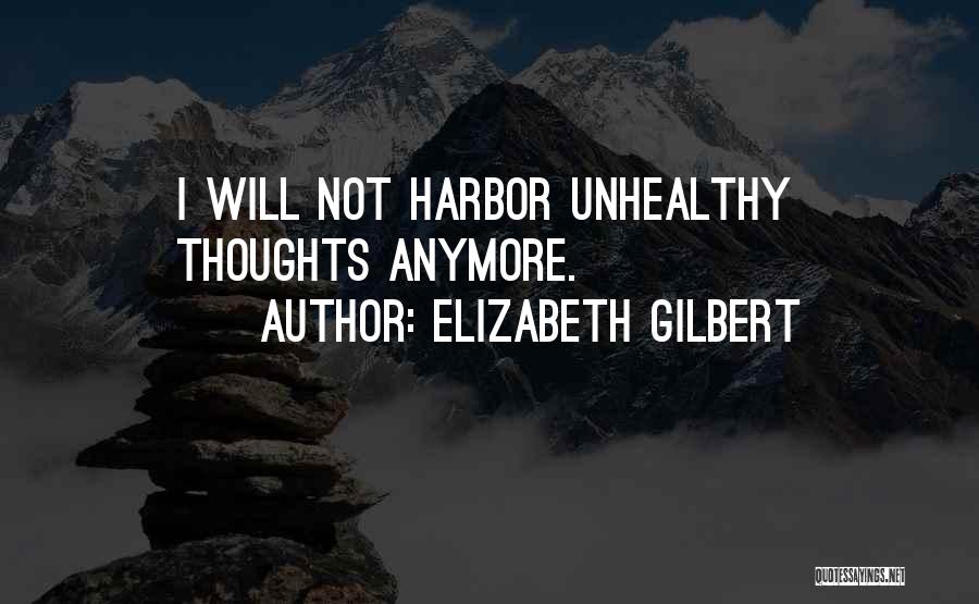 Elizabeth Gilbert Quotes: I Will Not Harbor Unhealthy Thoughts Anymore.